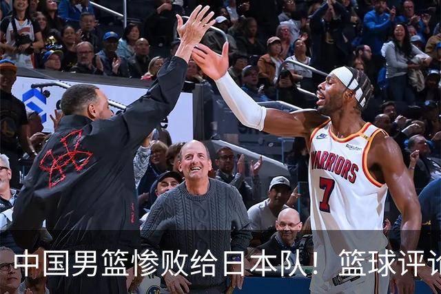 中国男篮惨败给日本队！篮球评论员管维佳：郭士强层面执教被完爆
